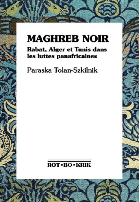 Maghreb noir - Rabat, Alger et Tunis dans les luttes panafricaines